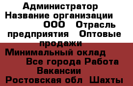 Администратор › Название организации ­ OptGrant, ООО › Отрасль предприятия ­ Оптовые продажи › Минимальный оклад ­ 23 000 - Все города Работа » Вакансии   . Ростовская обл.,Шахты г.